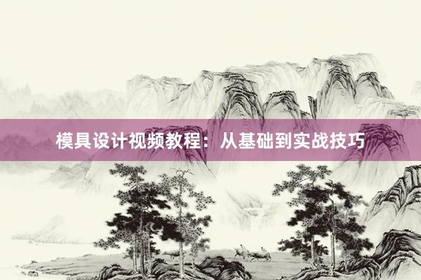 模具设计视频教程：从基础到实战技巧